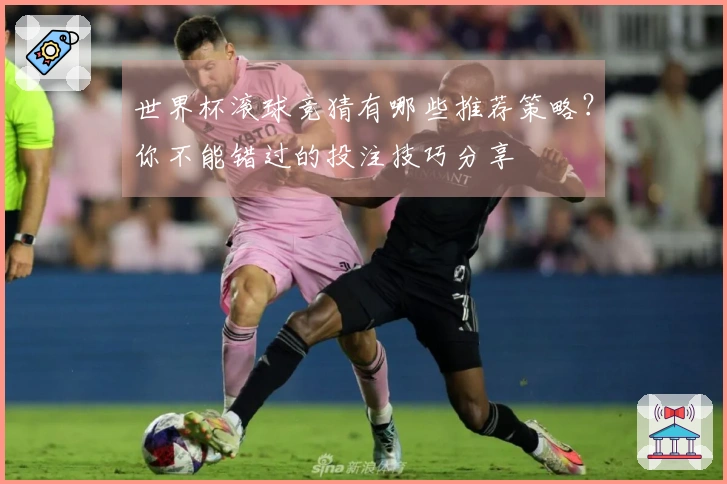 世界杯滚球竞猜有哪些推荐策略？你不能错过的投注技巧分享