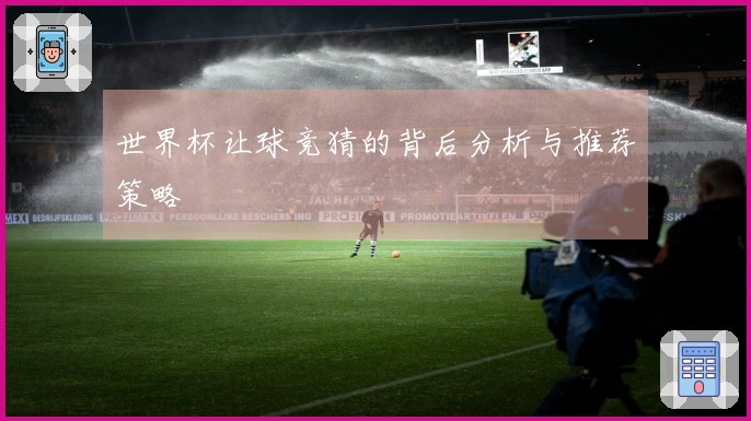 世界杯让球竞猜的背后分析与推荐策略