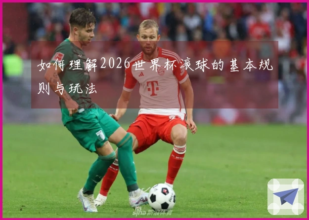 如何理解2026世界杯滚球的基本规则与玩法