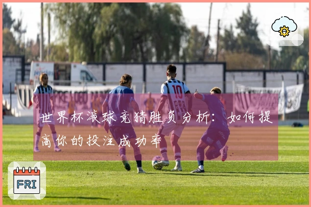 世界杯滚球竞猜胜负分析：如何提高你的投注成功率