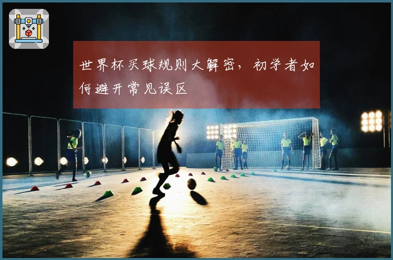 世界杯买球规则大解密，初学者如何避开常见误区