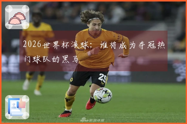 2026世界杯滚球：谁将成为夺冠热门球队的黑马