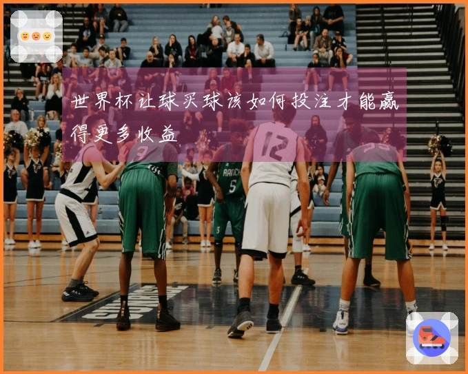 世界杯让球买球该如何投注才能赢得更多收益