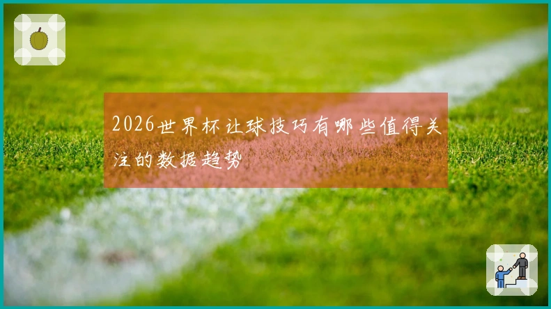 2026世界杯让球技巧有哪些值得关注的数据趋势