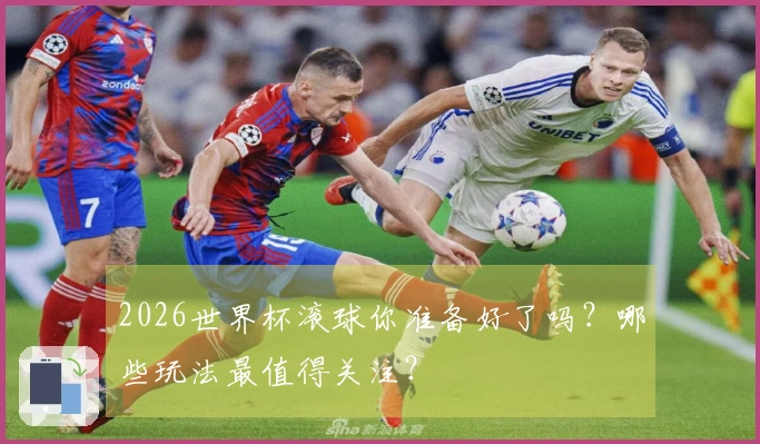 2026世界杯滚球你准备好了吗？哪些玩法最值得关注？