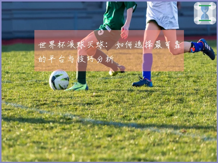 世界杯滚球买球：如何选择最可靠的平台与技巧分析