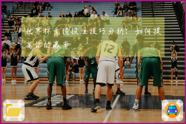 世界杯竞猜投注技巧分析：如何提高你的赢率