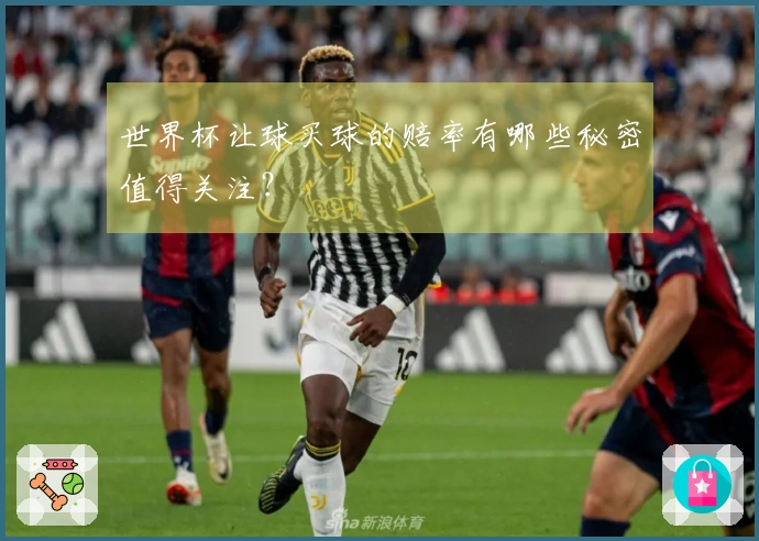 世界杯让球买球的赔率有哪些秘密值得关注？