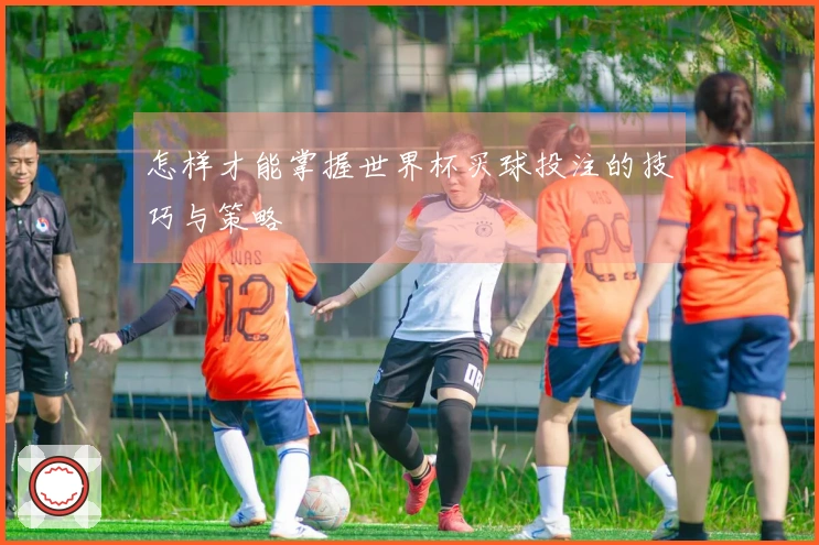 怎样才能掌握世界杯买球投注的技巧与策略