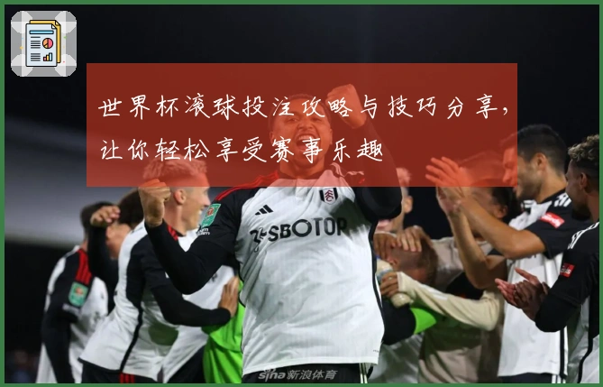 世界杯滚球投注攻略与技巧分享，让你轻松享受赛事乐趣