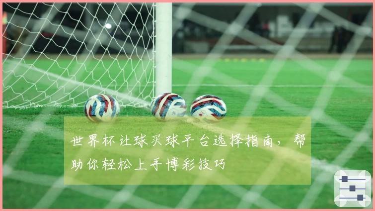 世界杯让球买球平台选择指南，帮助你轻松上手博彩技巧