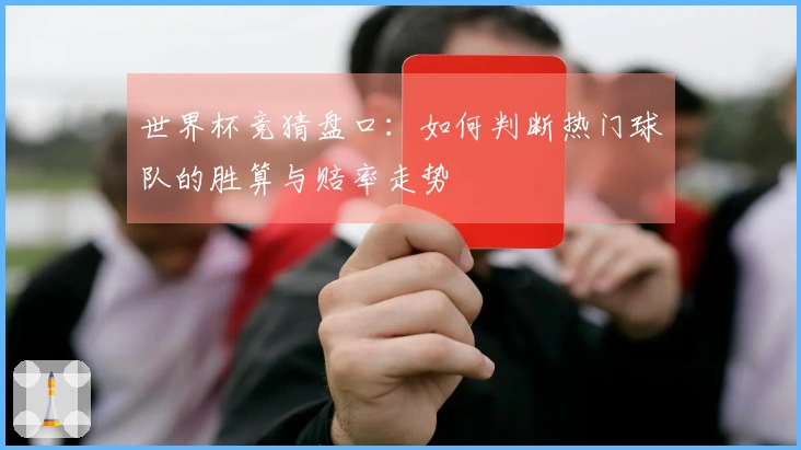 世界杯竞猜盘口：如何判断热门球队的胜算与赔率走势
