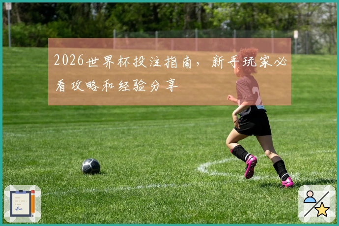 2026世界杯投注指南，新手玩家必看攻略和经验分享
