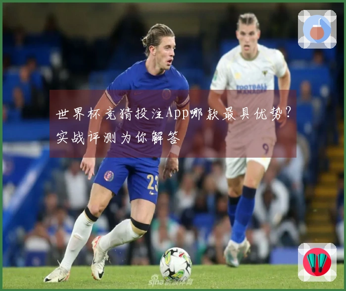 世界杯竞猜投注App哪款最具优势？实战评测为你解答