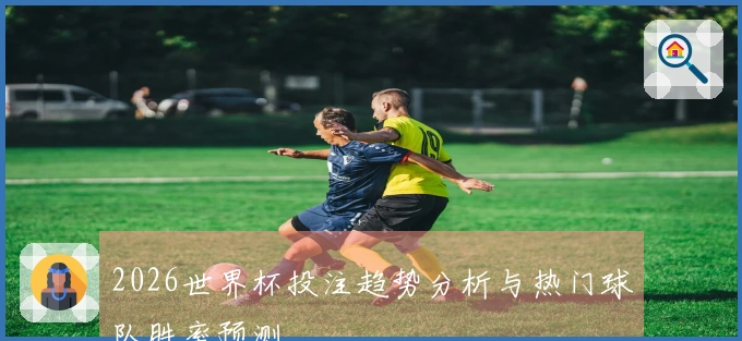 2026世界杯投注趋势分析与热门球队胜率预测