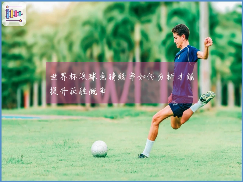 世界杯滚球竞猜赔率如何分析才能提升获胜概率