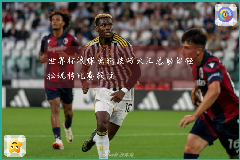 世界杯滚球竞猜技巧大汇总助你轻松玩转比赛投注