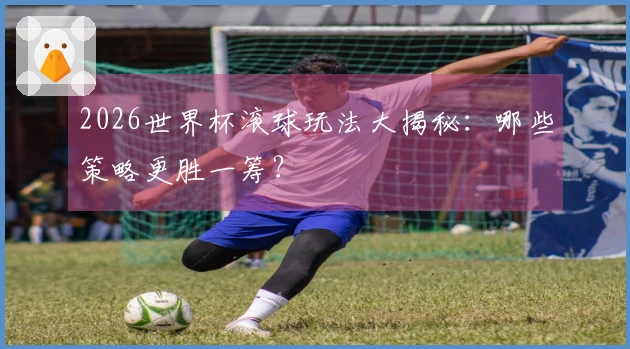 2026世界杯滚球玩法大揭秘：哪些策略更胜一筹？