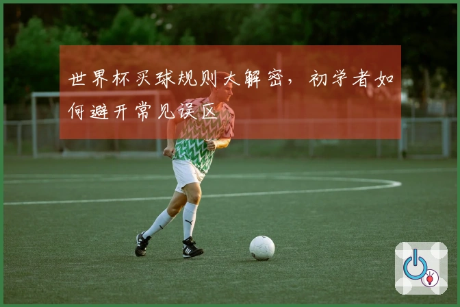 世界杯买球规则大解密，初学者如何避开常见误区
