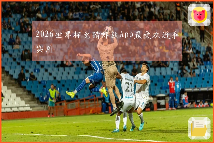2026世界杯竞猜哪款App最受欢迎和实用