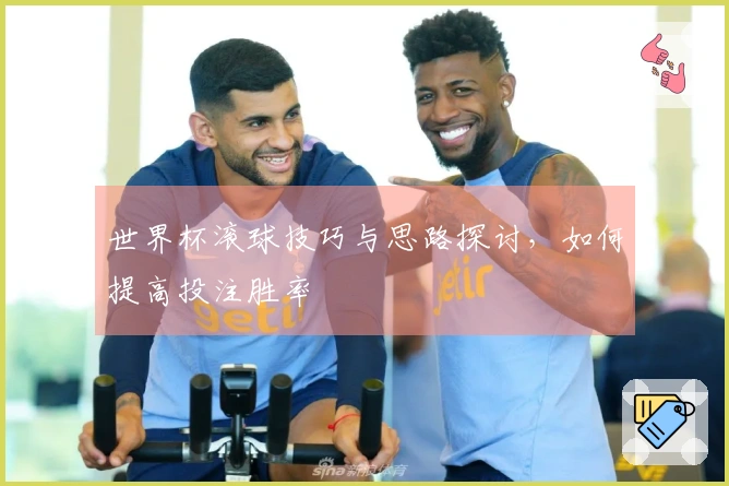 世界杯滚球技巧与思路探讨，如何提高投注胜率