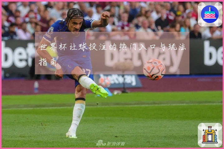 世界杯让球投注的热门入口与玩法指南