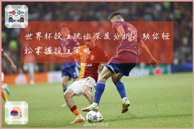 世界杯投注玩法深度分析，助你轻松掌握投注策略