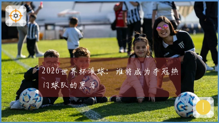 2026世界杯滚球：谁将成为夺冠热门球队的黑马