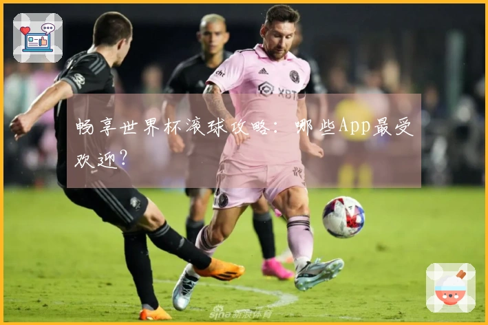 畅享世界杯滚球攻略：哪些App最受欢迎？