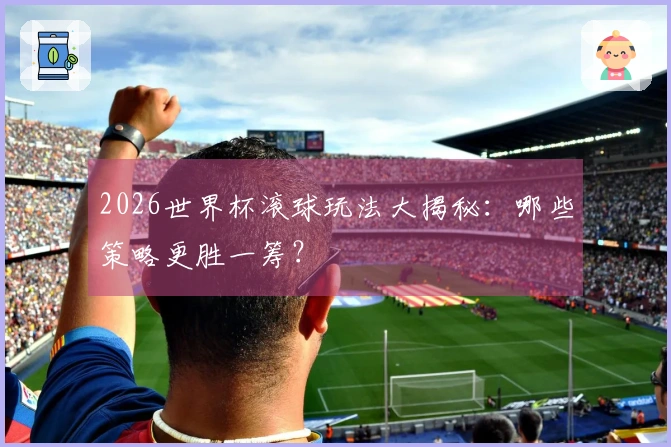 2026世界杯滚球玩法大揭秘：哪些策略更胜一筹？