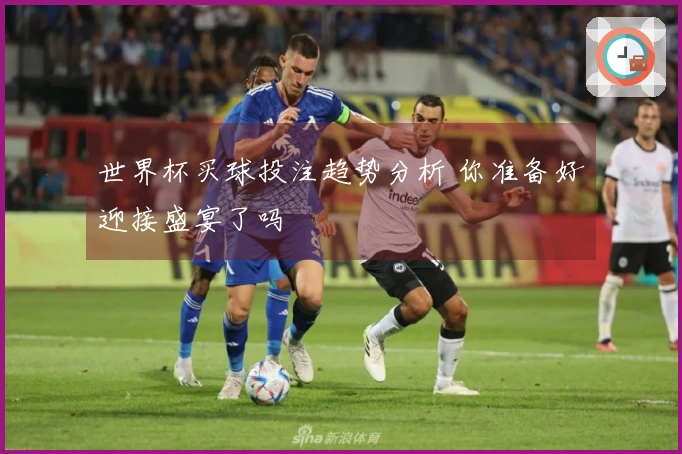 世界杯买球投注趋势分析 你准备好迎接盛宴了吗