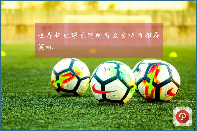 世界杯让球竞猜的背后分析与推荐策略